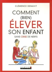 Comment bien élever son enfant sans crise de nerfs