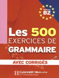 Les 500 exercices de Grammaire Niveau B2 - Avec corrigés